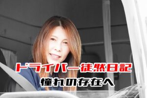 ドライバー徒然日記：憧れの女性ドライバーから、自分も憧れの存在へ！大型ドライバーKさんの挑戦